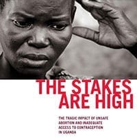 The Stakes are High: The Tragic Impact of Unsafe Abortion and Inadequate Access to Contraception in Uganda