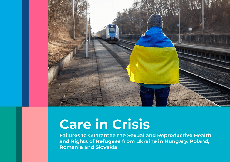 Care in Crisis: Failures to guarantee the sexual and reproductive health and rights of refugees from Ukraine in Hungary, Poland, Romania and Slovakia 